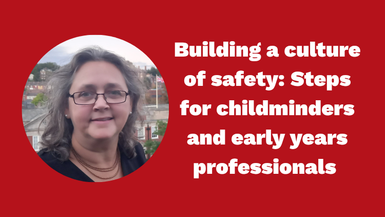 Building a culture of safety: Steps for childminders and early years professionals (England)