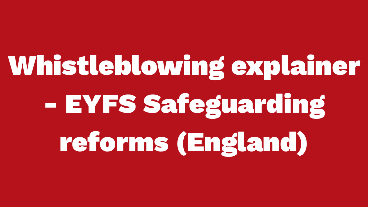 Whistleblowing explainer - EYFS Safeguarding reforms (England)